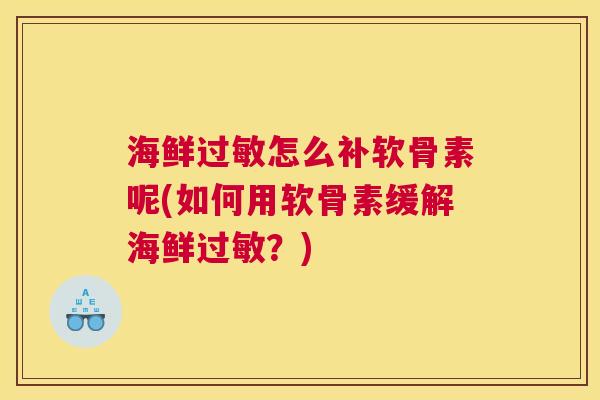 海鲜怎么补软骨素呢(如何用软骨素缓解海鲜?) 海鲜怎么补软骨素呢(如何用软骨素缓解海鲜?)