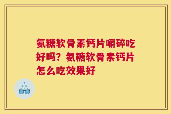 氨糖软骨素钙片嚼碎吃好吗?氨糖软骨素钙片怎么吃效果好