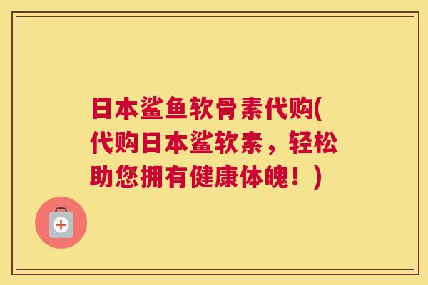 日本鲨鱼软骨素代购(代购日本鲨软素,轻松助您拥有健康体魄!) 日本鲨鱼软骨素代购(代购日本鲨软素,轻松助您拥有健康体魄!)