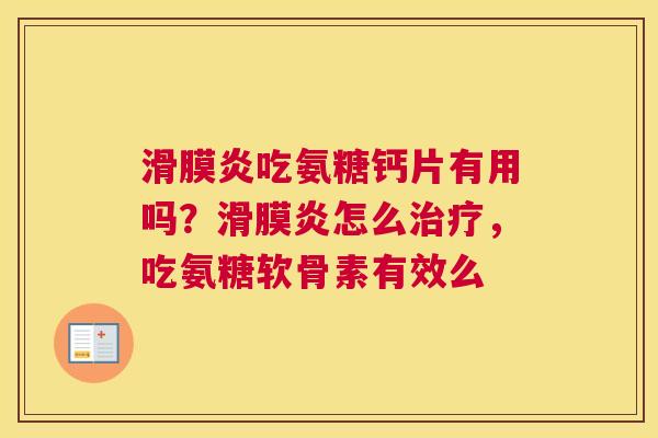 滑膜炎吃氨糖钙片有用吗?滑膜炎怎么治疗,吃氨糖软骨素有效么