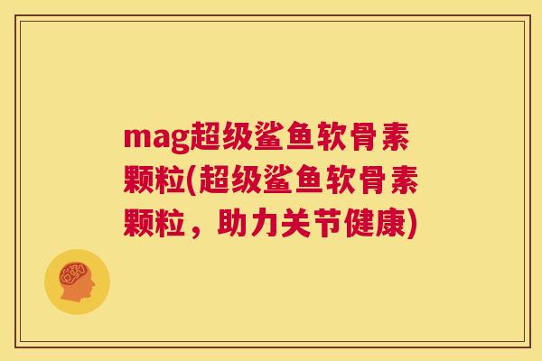 mag超级鲨鱼软骨素颗粒(超级鲨鱼软骨素颗粒,助力关节健康)