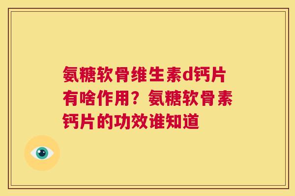 氨糖软骨维生素d钙片有啥作用?氨糖软骨素钙片的功效谁知道