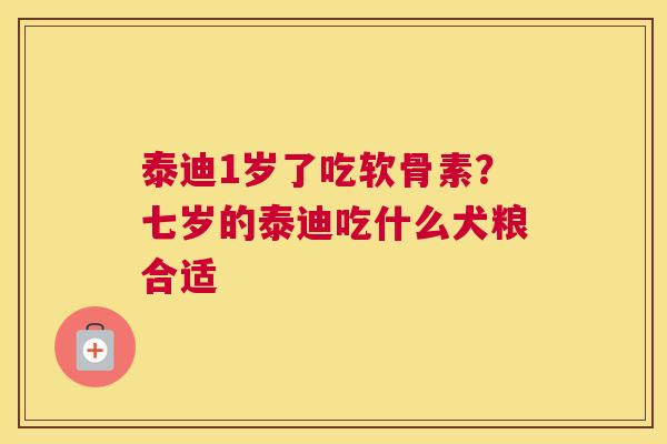 泰迪1岁了吃软骨素?七岁的泰迪吃什么犬粮合适 泰迪1岁了吃软骨素?七岁的泰迪吃什么犬粮合适