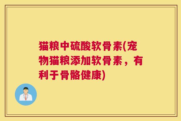 猫粮中硫酸软骨素(宠物猫粮添加软骨素,有利于骨骼健康)