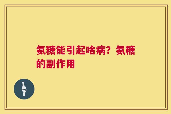 氨糖能引起啥病?氨糖的副作用