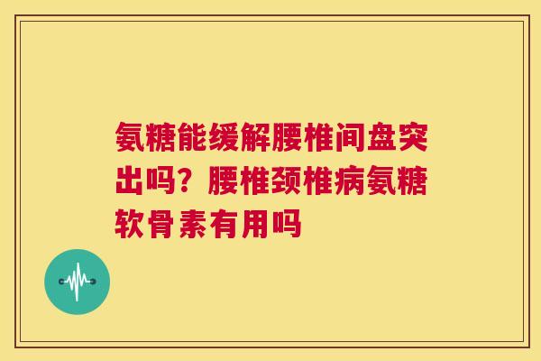 氨糖能缓解腰椎间盘突出吗?腰椎颈椎氨糖软骨素有用吗 氨糖能缓解腰椎间盘突出吗?腰椎颈椎氨糖软骨素有用吗