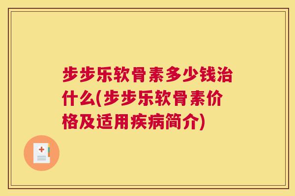 步步乐软骨素多少钱治什么(步步乐软骨素价格及适用疾病简介)