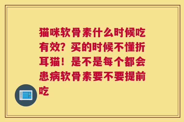 猫咪软骨素什么时候吃有效?买的时候不懂折耳猫!是不是每个都会患病软骨素要不要提前吃