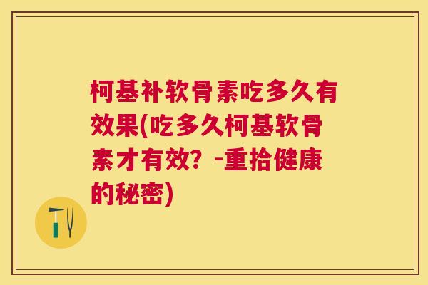 柯基补软骨素吃多久有效果(吃多久柯基软骨素才有效？-重拾健康的秘密)