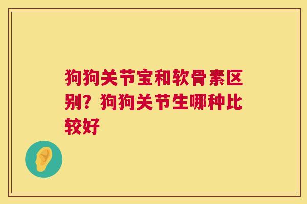 狗狗关节宝和软骨素区别?狗狗关节生哪种比较好 狗狗关节宝和软骨素区别?狗狗关节生哪种比较好