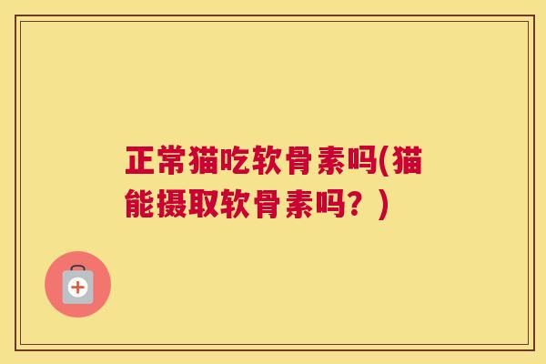 正常猫吃软骨素吗(猫能摄取软骨素吗?)
