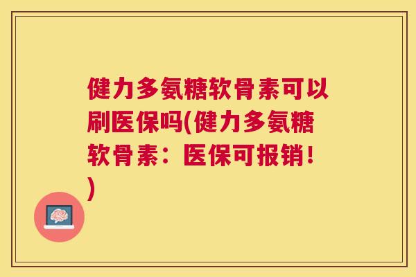 健力多氨糖软骨素可以刷医保吗(健力多氨糖软骨素:医保可报销!)
