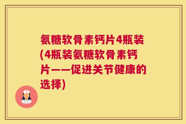 氨糖软骨素钙片4瓶装(4瓶装氨糖软骨素钙片——促进关节健康的选择) 氨糖软骨素钙片4瓶装(4瓶装氨糖软骨素钙片——促进关节健康的选择)