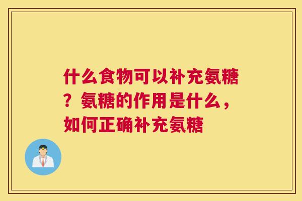 什么食物可以补充氨糖？氨糖的作用是什么，如何正确补充氨糖