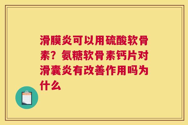 滑膜炎可以用硫酸软骨素?氨糖软骨素钙片对滑囊炎有改善作用吗为什么