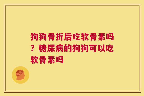 狗狗骨折后吃软骨素吗?糖尿病的狗狗可以吃软骨素吗