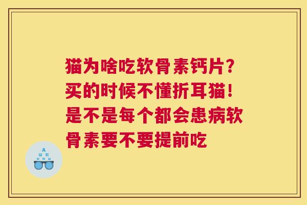 猫为啥吃软骨素钙片?买的时候不懂折耳猫!是不是每个都会患病软骨素要不要提前吃