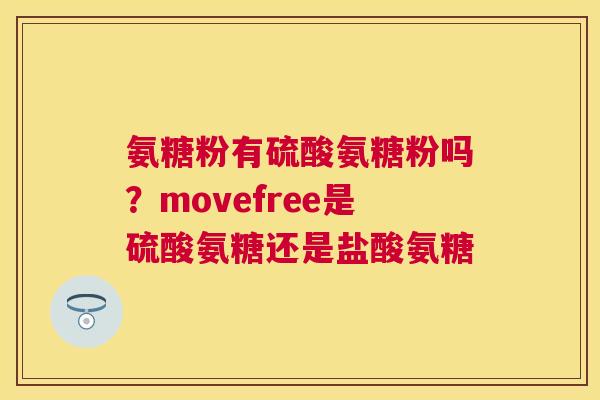 氨糖粉有硫酸氨糖粉吗?movefree是硫酸氨糖还是盐酸氨糖 氨糖粉有硫酸氨糖粉吗?movefree是硫酸氨糖还是盐酸氨糖