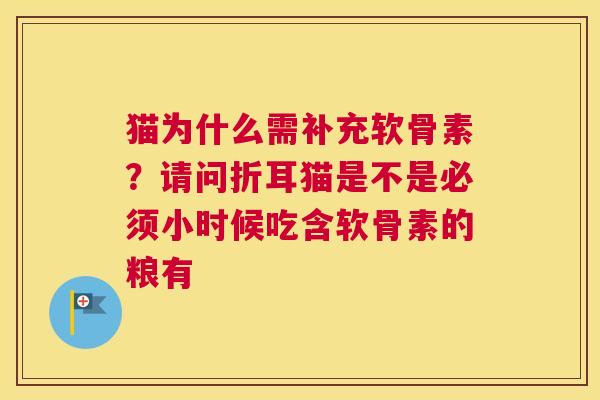 猫为什么需补充软骨素？请问折耳猫是不是必须小时候吃含软骨素的粮有