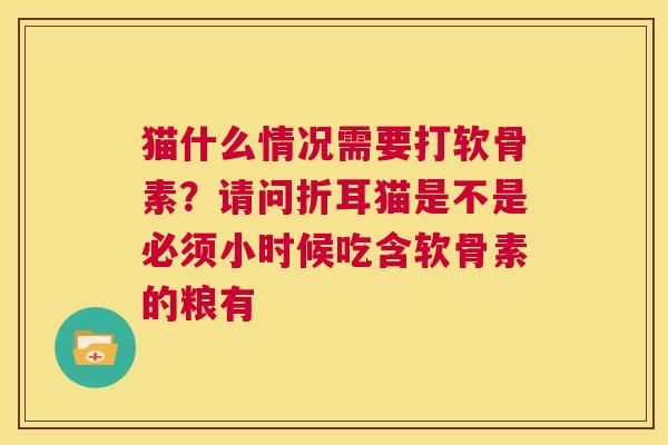 猫什么情况需要打软骨素？请问折耳猫是不是必须小时候吃含软骨素的粮有