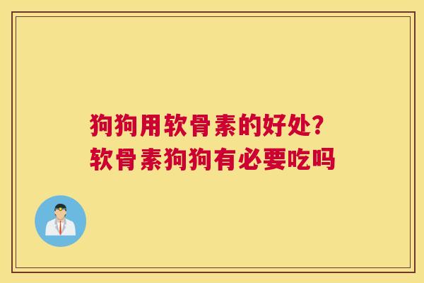 狗狗用软骨素的好处?软骨素狗狗有必要吃吗