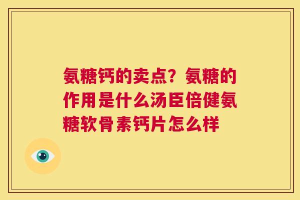 氨糖钙的卖点?氨糖的作用是什么汤臣倍健氨糖软骨素钙片怎么样