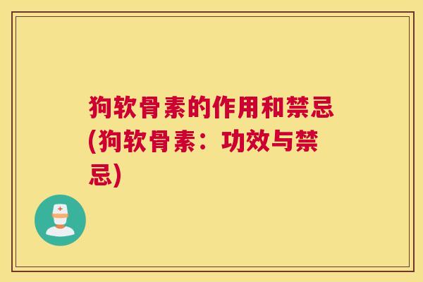 狗软骨素的作用和禁忌(狗软骨素:功效与禁忌)