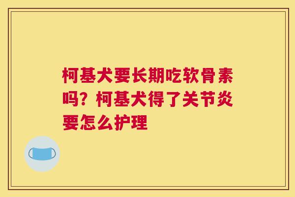 柯基犬要长期吃软骨素吗？柯基犬得了关节炎要怎么护理