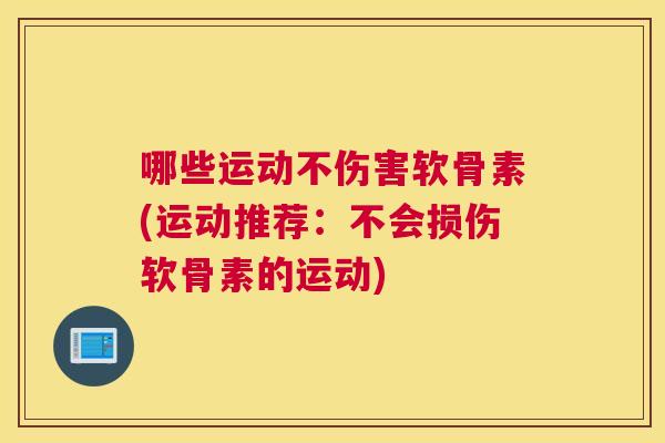 哪些运动不伤害软骨素(运动推荐:不会损伤软骨素的运动)