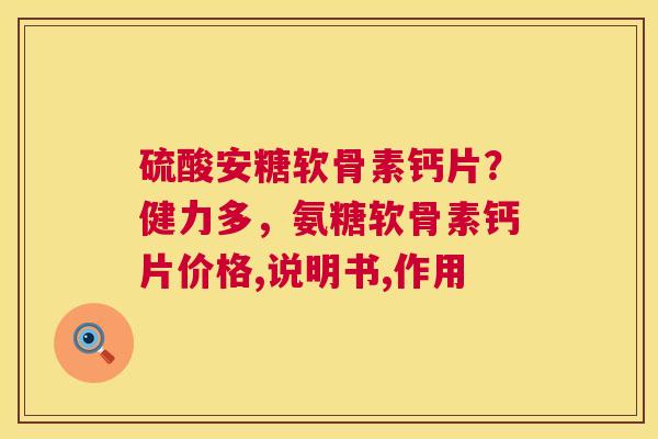 硫酸安糖软骨素钙片?健力多,氨糖软骨素钙片价格,说明书,作用 硫酸安糖软骨素钙片?健力多,氨糖软骨素钙片价格,说明书,作用