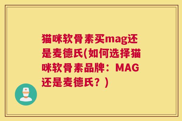 猫咪软骨素买mag还是麦德氏(如何选择猫咪软骨素品牌：MAG还是麦德氏？)