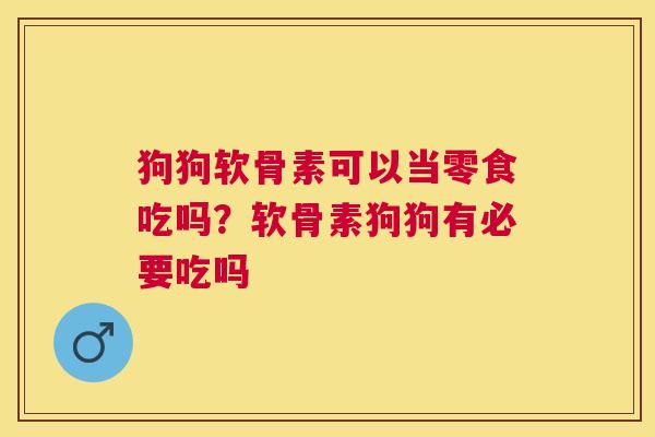 狗狗软骨素可以当零食吃吗?软骨素狗狗有必要吃吗 狗狗软骨素可以当零食吃吗?软骨素狗狗有必要吃吗