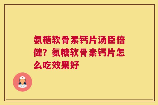 氨糖软骨素钙片汤臣倍健?氨糖软骨素钙片怎么吃效果好 氨糖软骨素钙片汤臣倍健?氨糖软骨素钙片怎么吃效果好