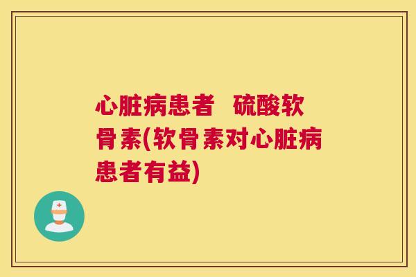 患者 硫酸软骨素(软骨素对患者有益) 患者 硫酸软骨素(软骨素对患者有益)
