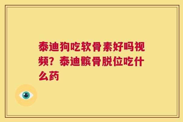 泰迪狗吃软骨素好吗视频?泰迪髌骨脱位吃什么药