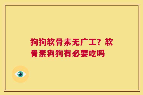 狗狗软骨素无广工?软骨素狗狗有必要吃吗