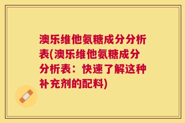澳乐维他氨糖成分分析表(澳乐维他氨糖成分分析表:快速了解这种补充剂的配料) 澳乐维他氨糖成分分析表(澳乐维他氨糖成分分析表:快速了解这种补充剂的配料)