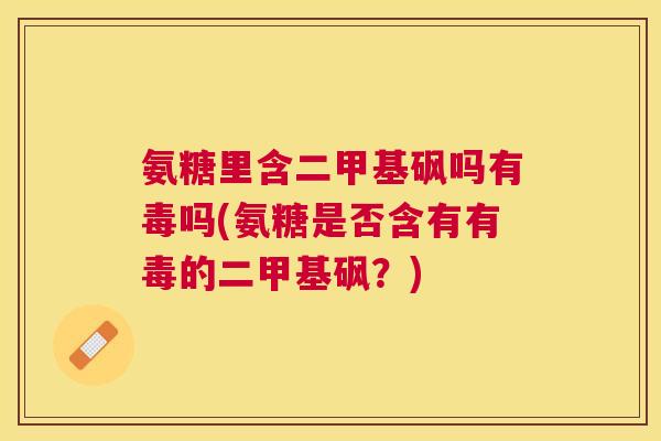 氨糖里含二甲基砜吗有毒吗(氨糖是否含有有毒的二甲基砜？)