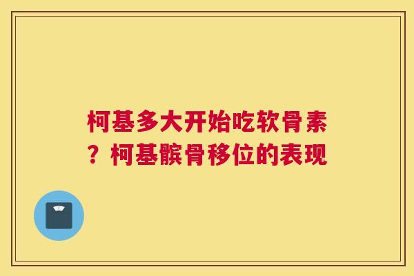 柯基多大开始吃软骨素?柯基髌骨移位的表现