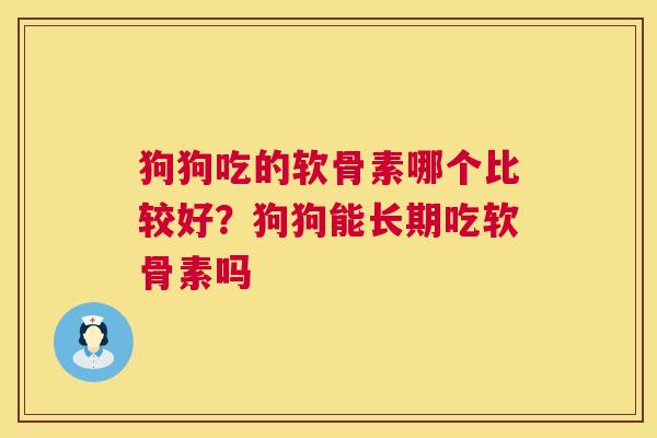 狗狗吃的软骨素哪个比较好？狗狗能长期吃软骨素吗