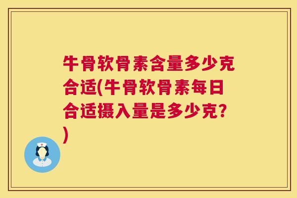 牛骨软骨素含量多少克合适(牛骨软骨素每日合适摄入量是多少克?) 牛骨软骨素含量多少克合适(牛骨软骨素每日合适摄入量是多少克?)