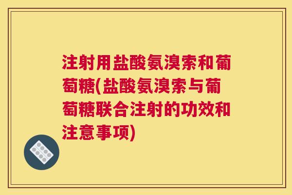 注射用盐酸氨溴索和葡萄糖(盐酸氨溴索与葡萄糖联合注射的功效和注意事项)