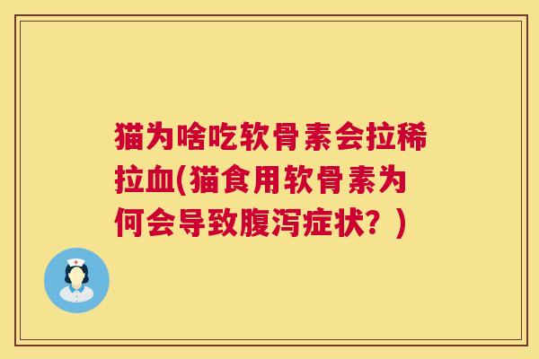 猫为啥吃软骨素会拉稀拉(猫食用软骨素为何会导致症状？)