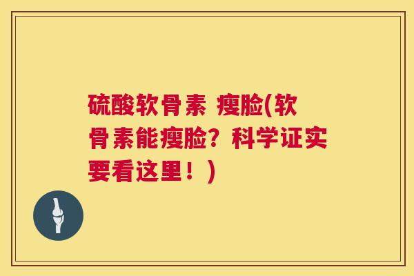 硫酸软骨素 瘦脸(软骨素能瘦脸?科学证实要看这里!)