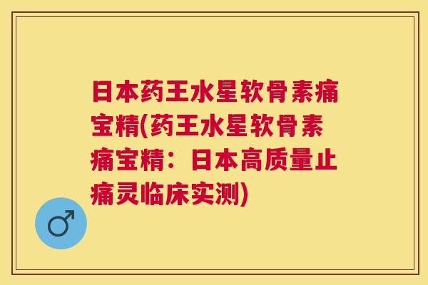日本药王水星软骨素痛宝精(药王水星软骨素痛宝精:日本高质量灵临床实测) 日本药王水星软骨素痛宝精(药王水星软骨素痛宝精:日本高质量灵临床实测)