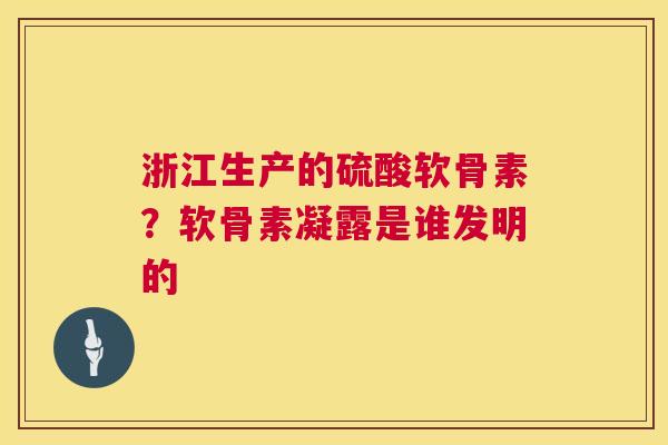 浙江生产的硫酸软骨素?软骨素凝露是谁发明的