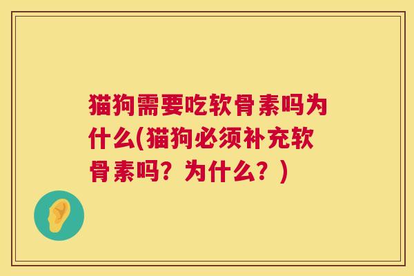 猫狗需要吃软骨素吗为什么(猫狗必须补充软骨素吗?为什么?) 猫狗需要吃软骨素吗为什么(猫狗必须补充软骨素吗?为什么?)