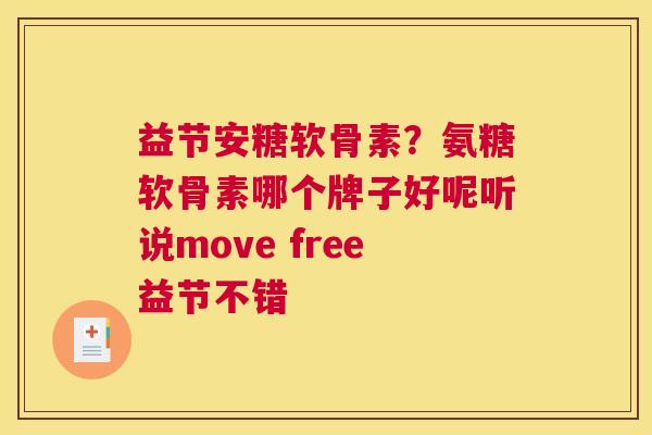 益节安糖软骨素？氨糖软骨素哪个牌子好呢听说move free益节不错