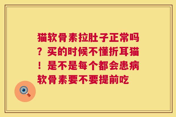 猫软骨素拉肚子正常吗？买的时候不懂折耳猫！是不是每个都会患病软骨素要不要提前吃