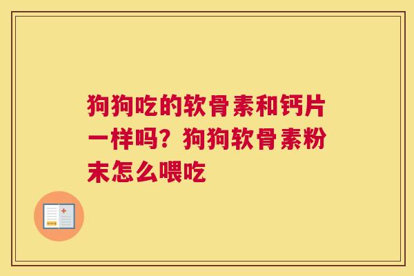 狗狗吃的软骨素和钙片一样吗?狗狗软骨素粉末怎么喂吃